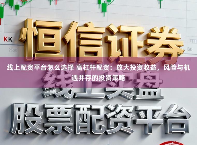 线上配资平台怎么选择 高杠杆配资：放大投资收益，风险与机遇并存的投资策略