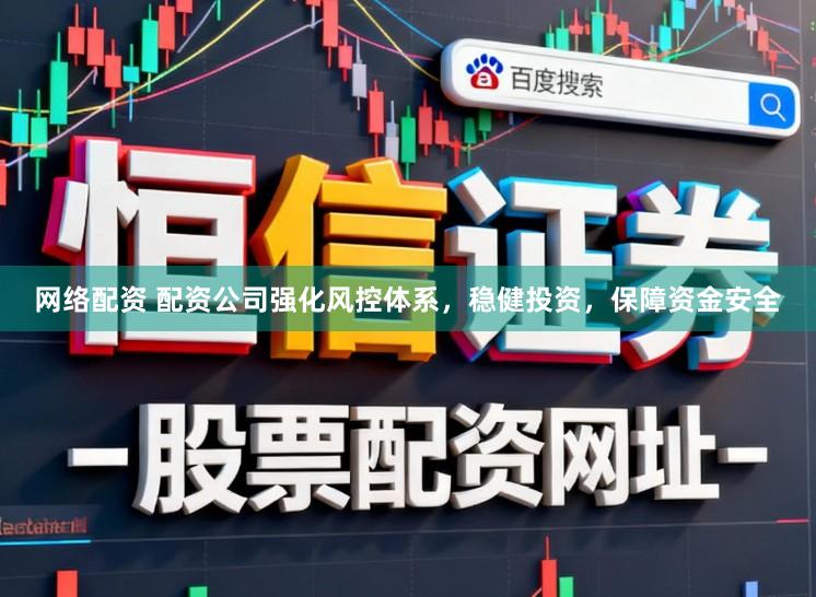 网络配资 配资公司强化风控体系，稳健投资，保障资金安全