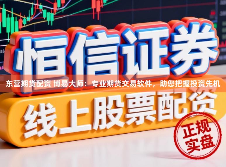 东营期货配资 博易大师：专业期货交易软件，助您把握投资先机