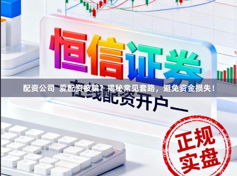 配资公司  爱配资被骗？揭秘常见套路，避免资金损失！