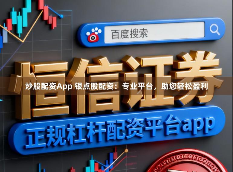 炒股配资App 银点股配资：专业平台，助您轻松盈利