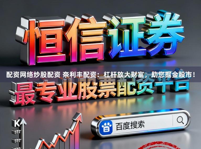 配资网络炒股配资 奈利丰配资：杠杆放大财富，助您掘金股市！