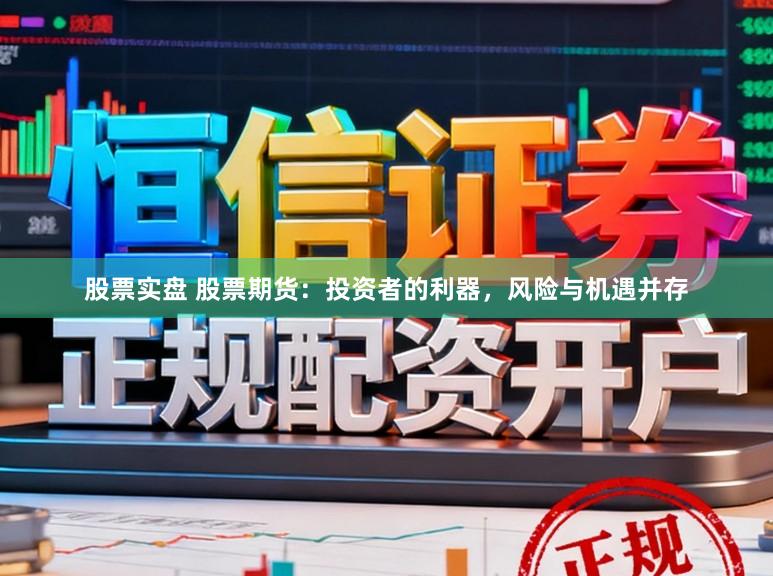 股票实盘 股票期货：投资者的利器，风险与机遇并存