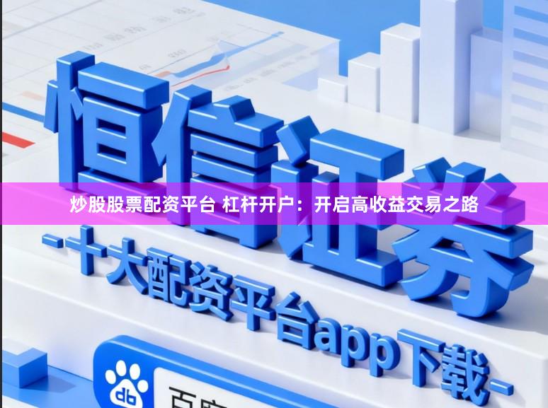 炒股股票配资平台 杠杆开户：开启高收益交易之路