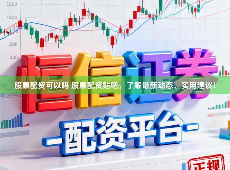 股票配资可以吗 股票配资贴吧，了解最新动态、实用建议！