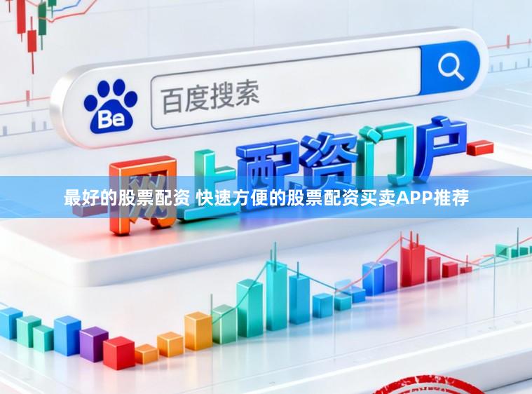 最好的股票配资 快速方便的股票配资买卖APP推荐