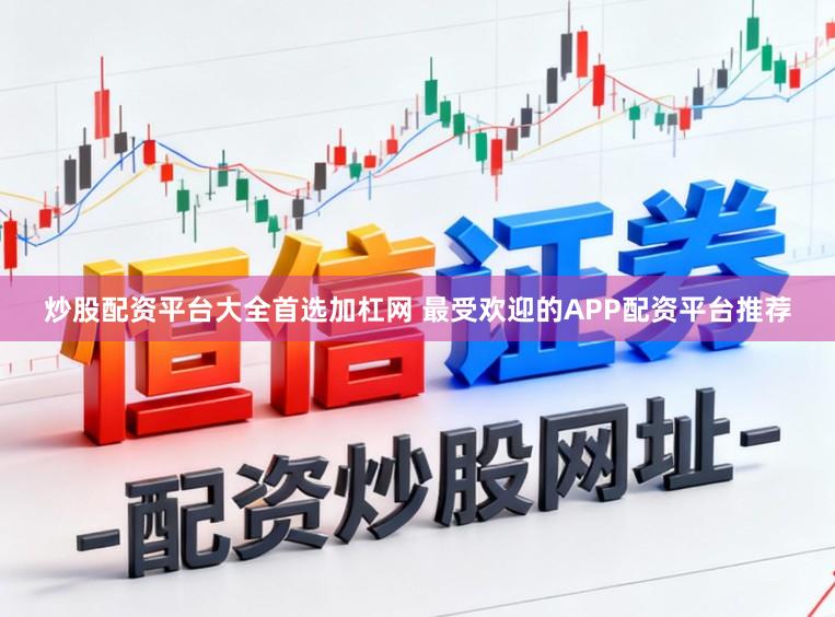 炒股配资平台大全首选加杠网 最受欢迎的APP配资平台推荐