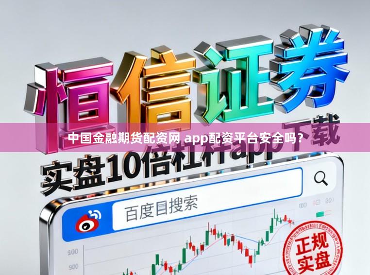 中国金融期货配资网 app配资平台安全吗？