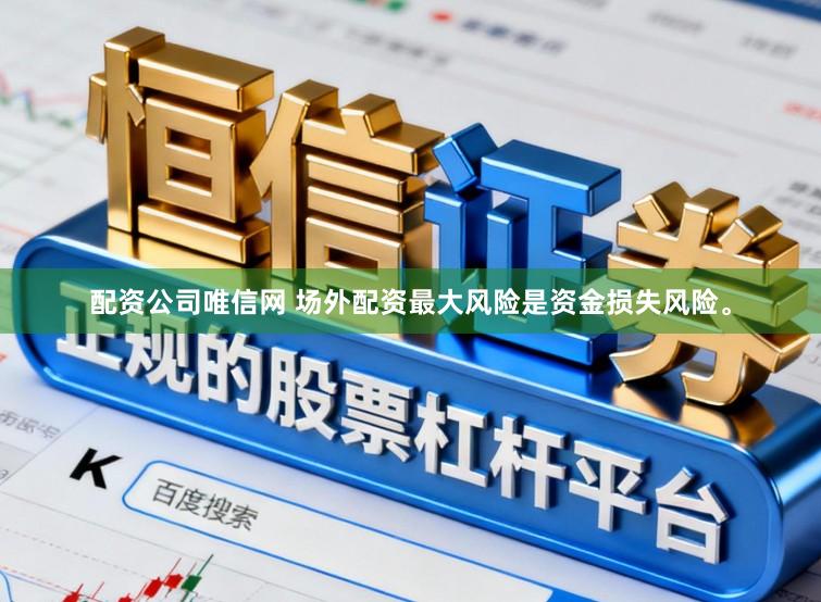 配资公司唯信网 场外配资最大风险是资金损失风险。