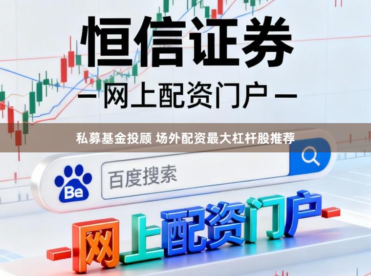 私募基金投顾 场外配资最大杠杆股推荐