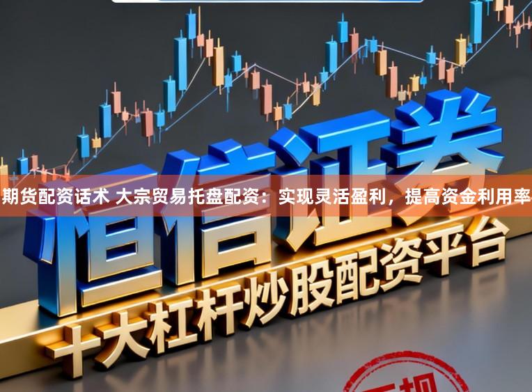 期货配资话术 大宗贸易托盘配资：实现灵活盈利，提高资金利用率