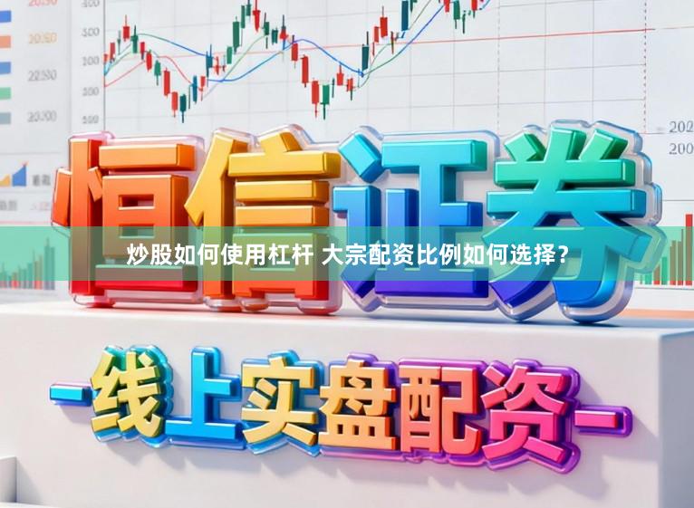 炒股如何使用杠杆 大宗配资比例如何选择？