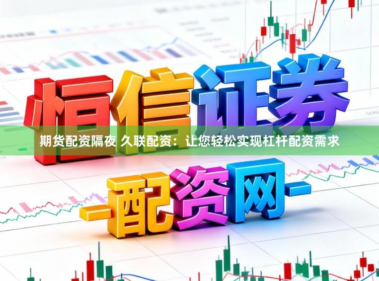 期货配资隔夜 久联配资：让您轻松实现杠杆配资需求