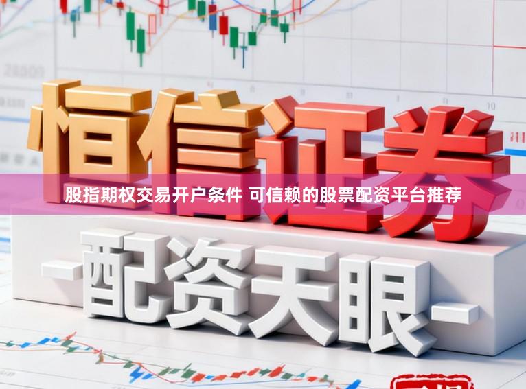 股指期权交易开户条件 可信赖的股票配资平台推荐