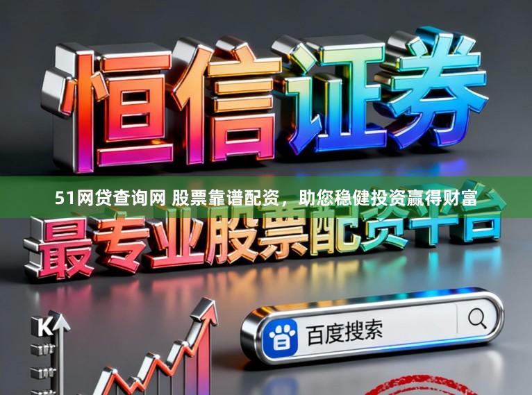 51网贷查询网 股票靠谱配资，助您稳健投资赢得财富