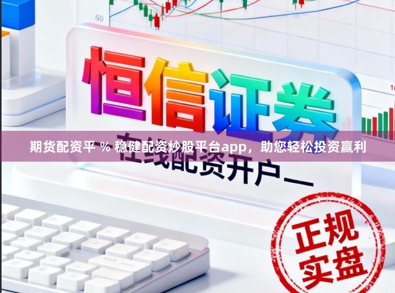 期货配资平 % 稳健配资炒股平台app，助您轻松投资赢利