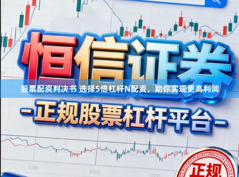 股票配资判决书 选择5倍杠杆N配资，助你实现更高利润