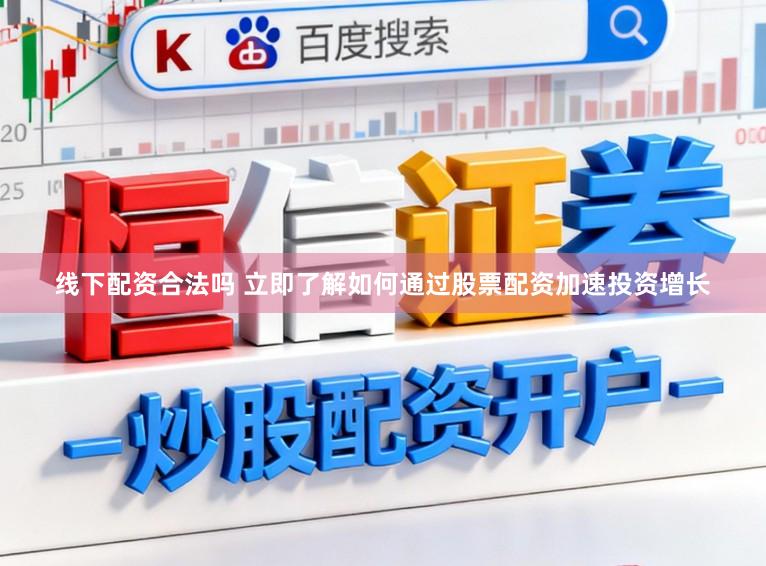 线下配资合法吗 立即了解如何通过股票配资加速投资增长