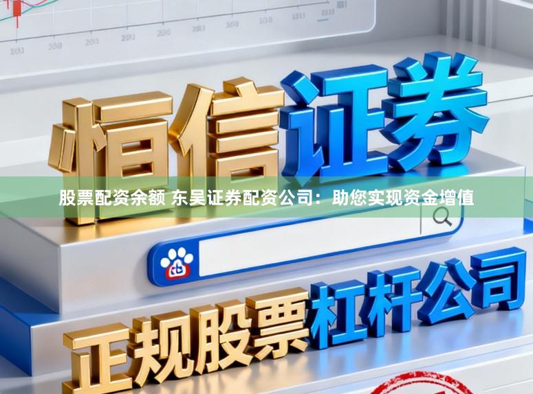 股票配资余额 东吴证券配资公司：助您实现资金增值
