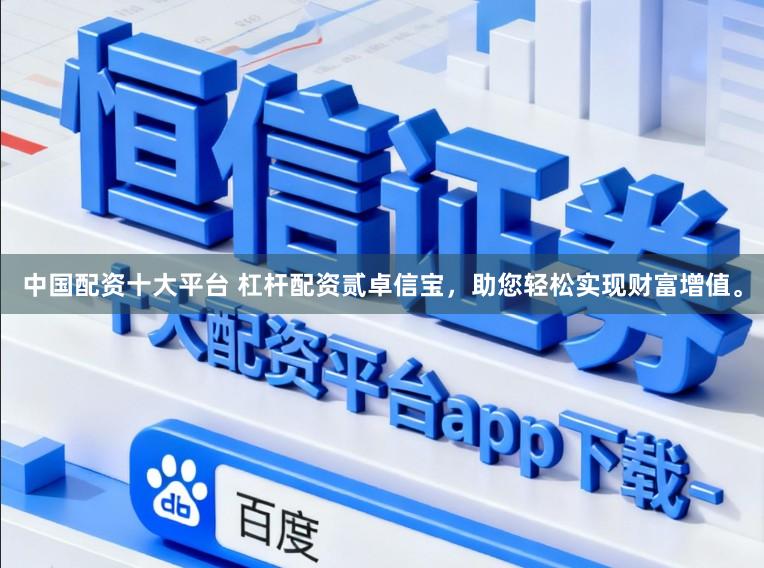 中国配资十大平台 杠杆配资贰卓信宝，助您轻松实现财富增值。