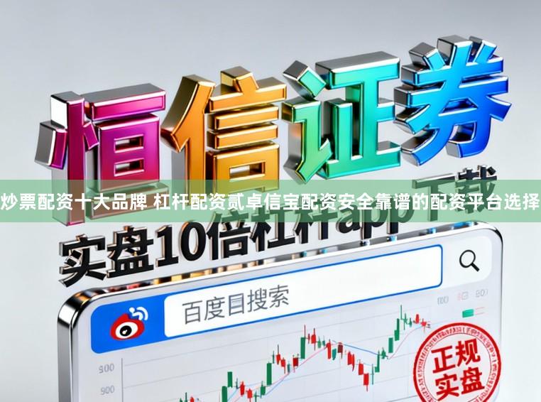 炒票配资十大品牌 杠杆配资贰卓信宝配资安全靠谱的配资平台选择