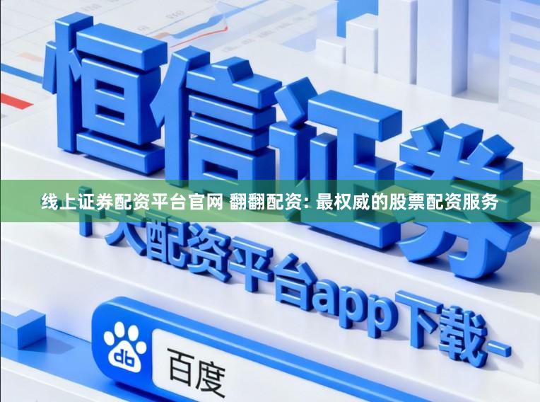 线上证券配资平台官网 翻翻配资: 最权威的股票配资服务