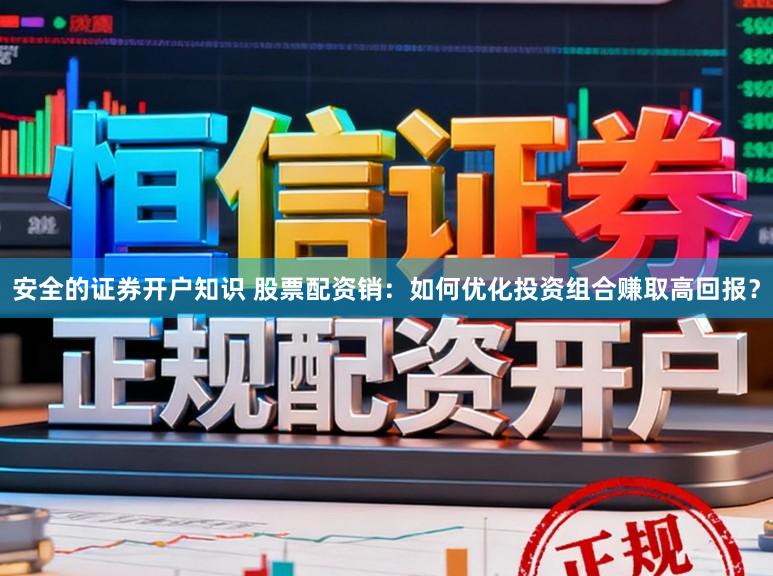 安全的证券开户知识 股票配资销：如何优化投资组合赚取高回报？
