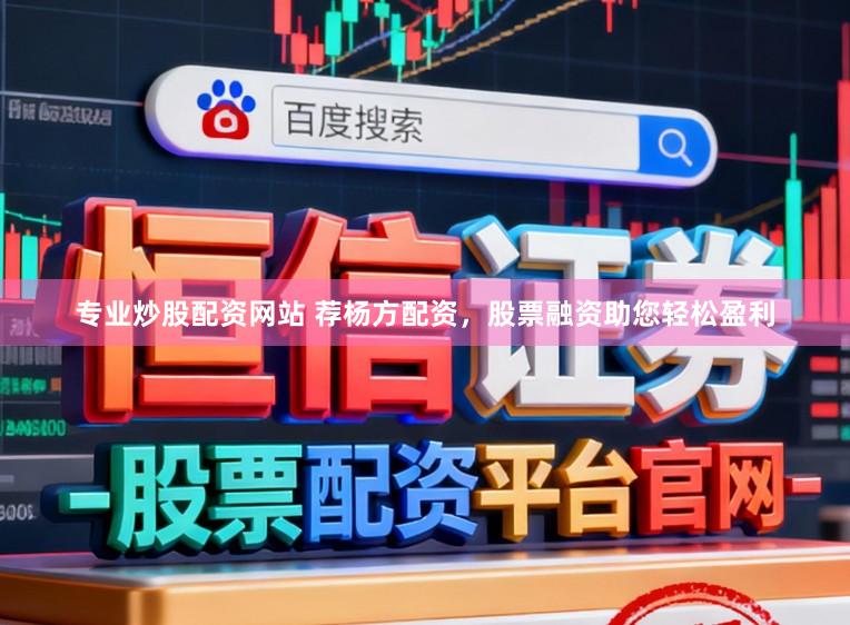 专业炒股配资网站 荐杨方配资，股票融资助您轻松盈利