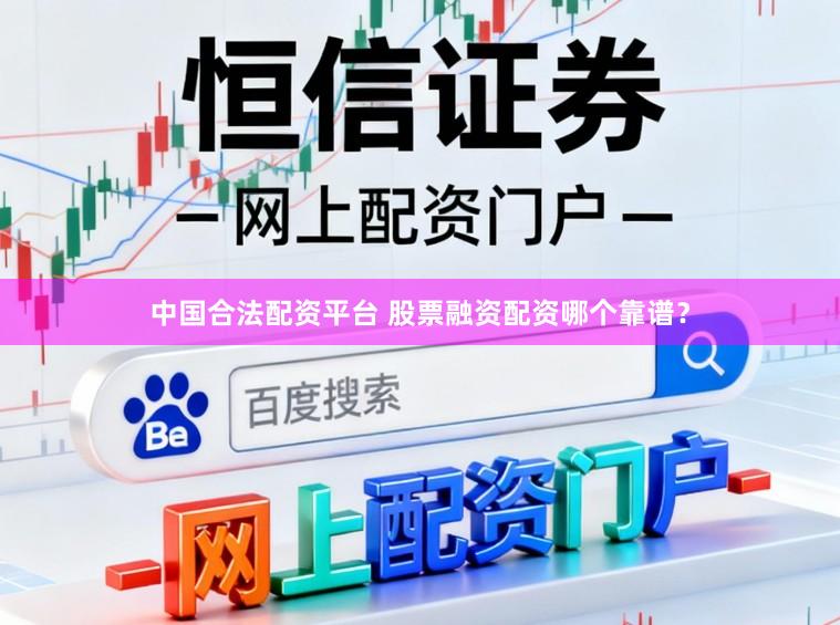 中国合法配资平台 股票融资配资哪个靠谱？
