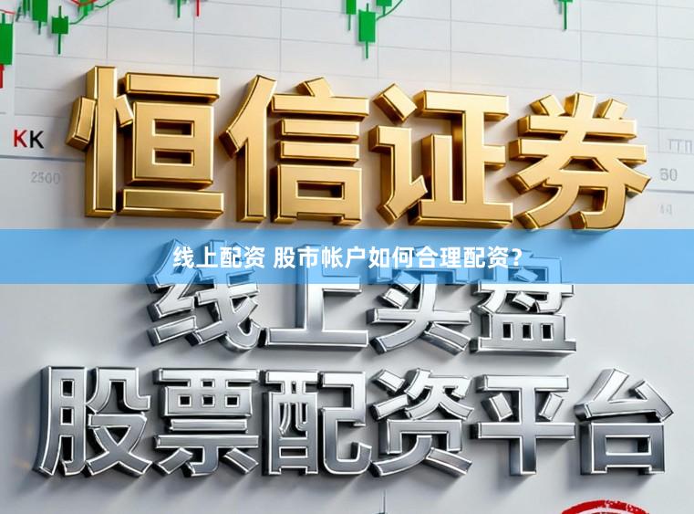 线上配资 股市帐户如何合理配资？