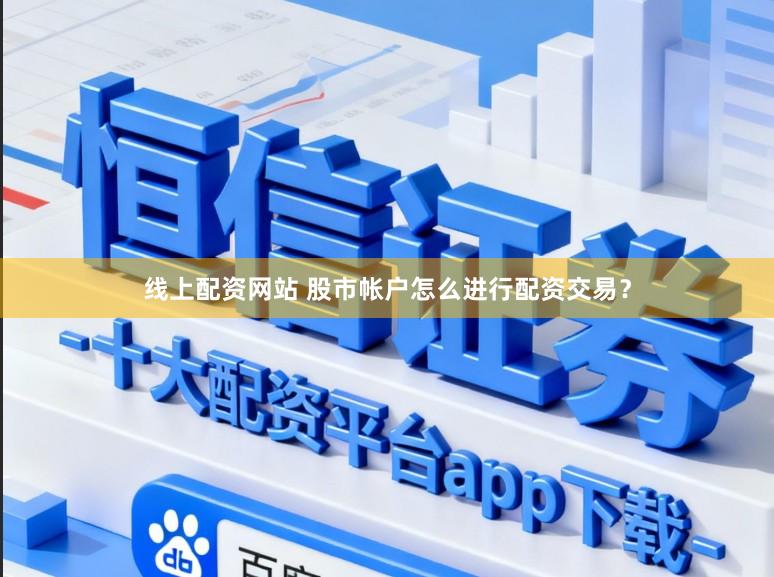 线上配资网站 股市帐户怎么进行配资交易？