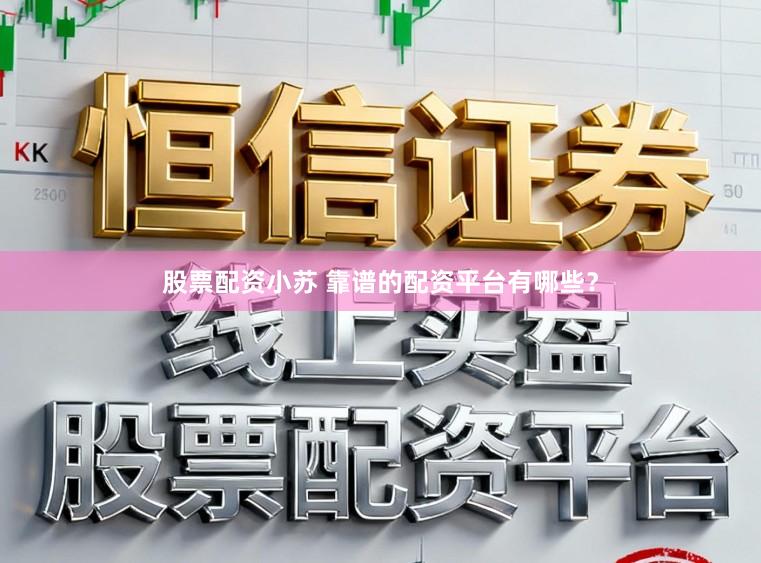 股票配资小苏 靠谱的配资平台有哪些？