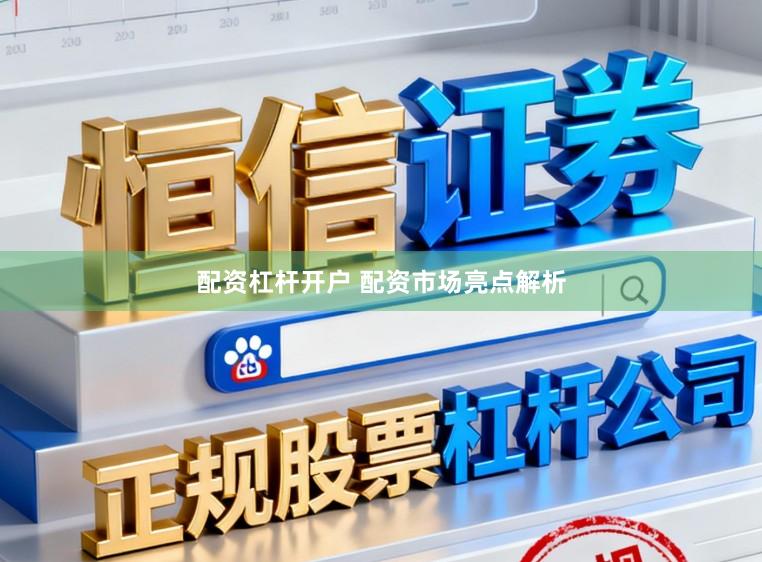 配资杠杆开户 配资市场亮点解析