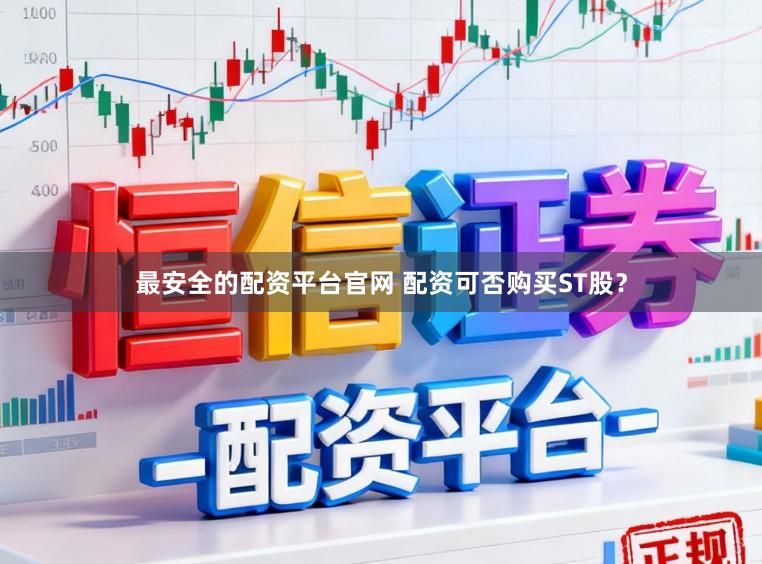 最安全的配资平台官网 配资可否购买ST股？