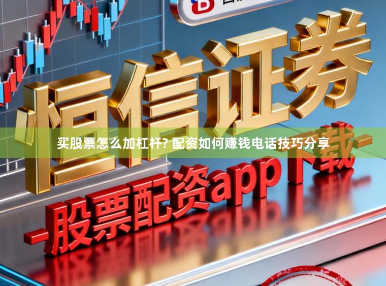 买股票怎么加杠杆? 配资如何赚钱电话技巧分享