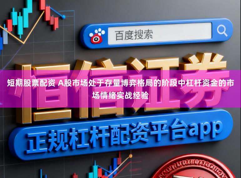 短期股票配资 A股市场处于存量博弈格局的阶段中杠杆资金的市场情绪实战经验