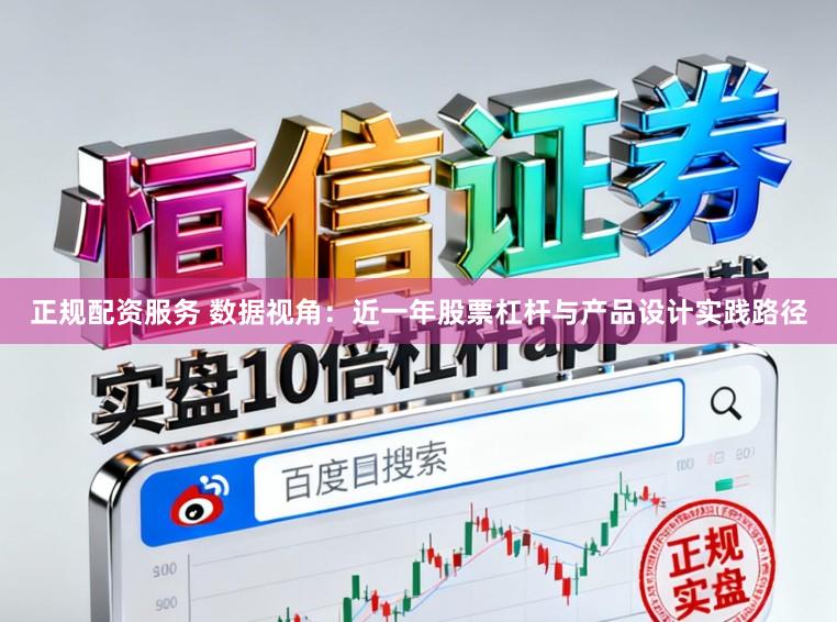 正规配资服务 数据视角：近一年股票杠杆与产品设计实践路径