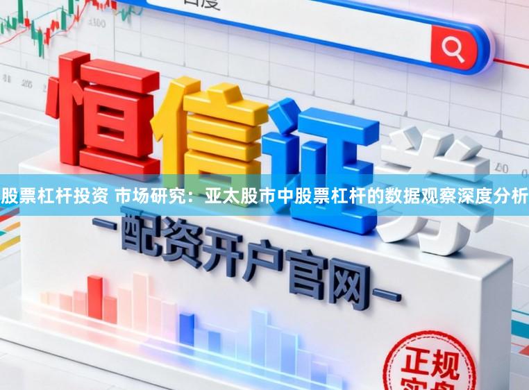 股票杠杆投资 市场研究：亚太股市中股票杠杆的数据观察深度分析
