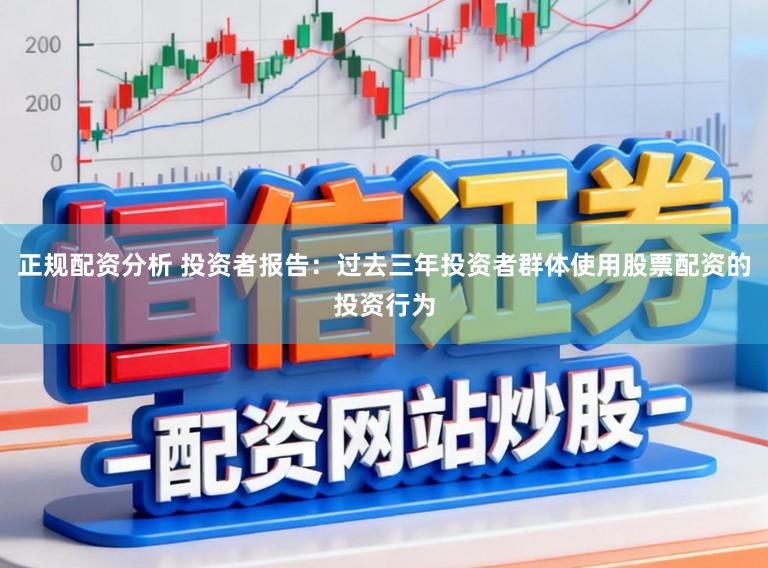 正规配资分析 投资者报告：过去三年投资者群体使用股票配资的投资行为