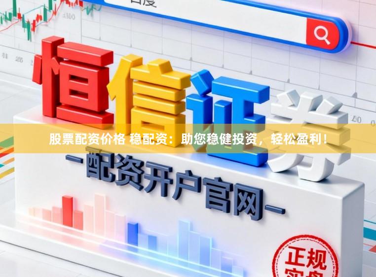 股票配资价格 稳配资：助您稳健投资，轻松盈利！
