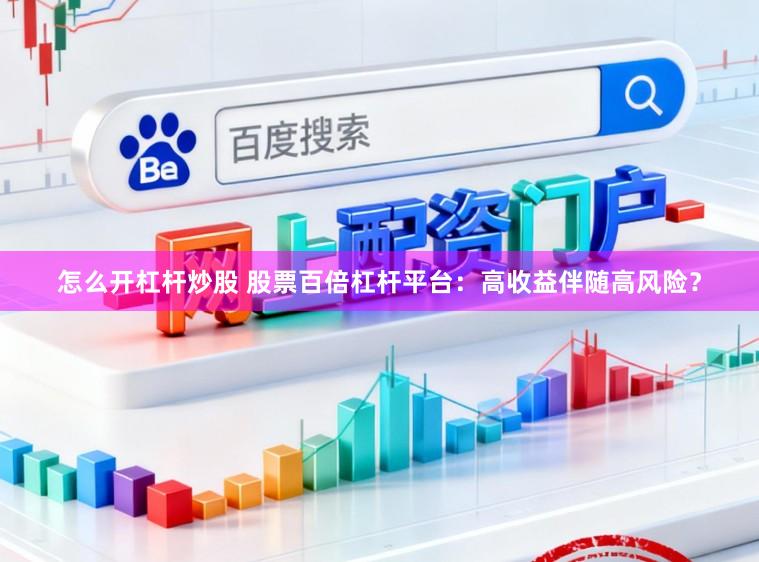 怎么开杠杆炒股 股票百倍杠杆平台：高收益伴随高风险？