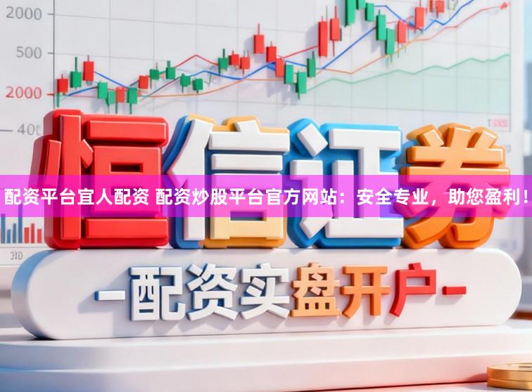 配资平台宜人配资 配资炒股平台官方网站：安全专业，助您盈利！