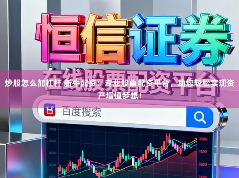 炒股怎么加杠杆 新牛配资：专业股票配资平台，助您轻松实现资产增值梦想！