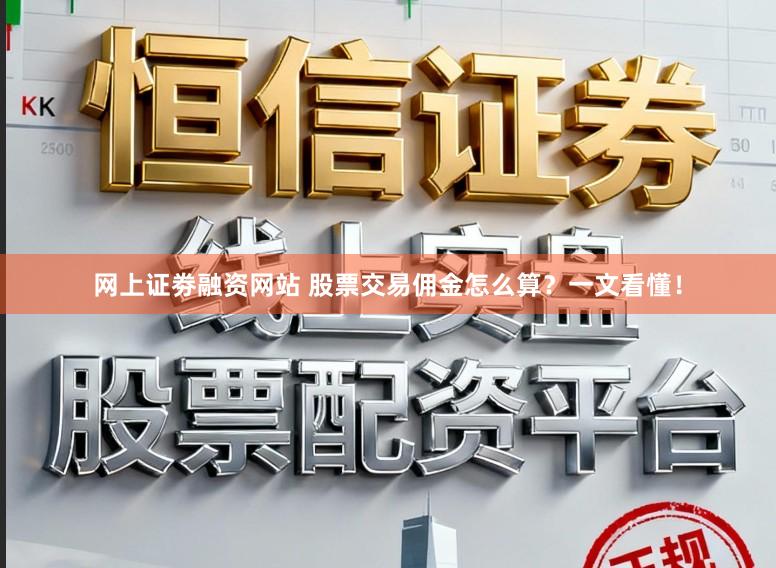 网上证劵融资网站 股票交易佣金怎么算？一文看懂！