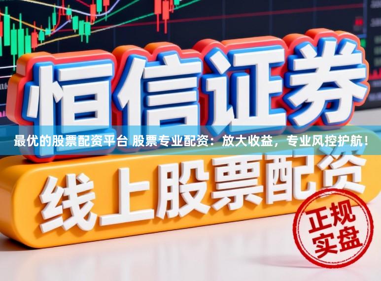 最优的股票配资平台 股票专业配资：放大收益，专业风控护航！