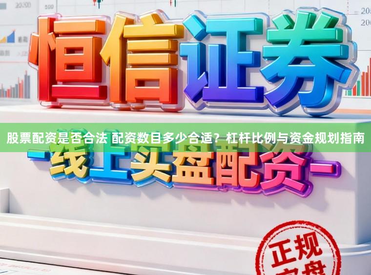 股票配资是否合法 配资数目多少合适？杠杆比例与资金规划指南