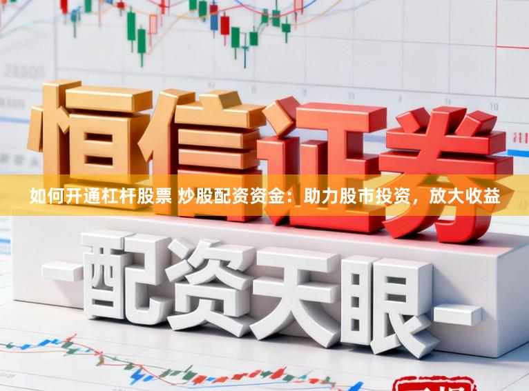 如何开通杠杆股票 炒股配资资金：助力股市投资，放大收益