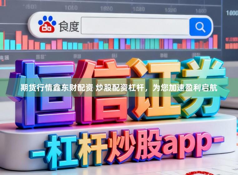 期货行情鑫东财配资 炒股配资杠杆，为您加速盈利启航