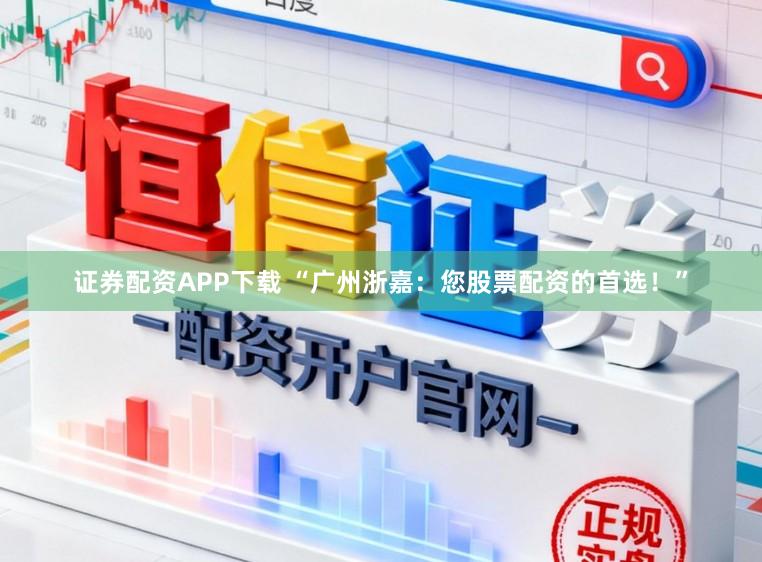 证券配资APP下载 “广州浙嘉：您股票配资的首选！”