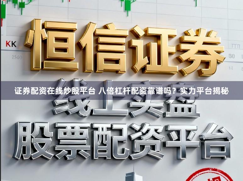 证券配资在线炒股平台 八倍杠杆配资靠谱吗？实力平台揭秘
